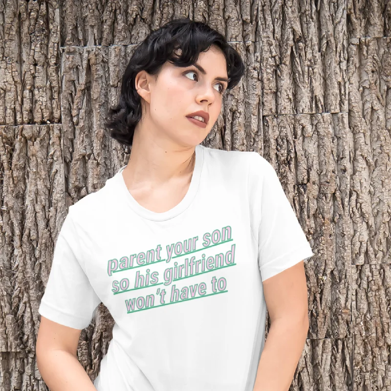 Parent Your Son So His Girlfriend Won’t Have To Unisex t-shirt